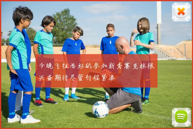 今晚飞往洛杉矶参加新秀赛克林根兴奋期待尽管行程紧凑