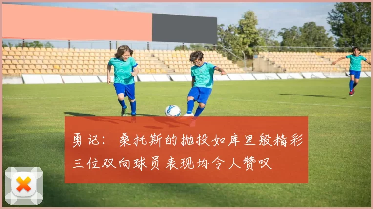 勇记：桑托斯的抛投如库里般精彩三位双向球员表现均令人赞叹