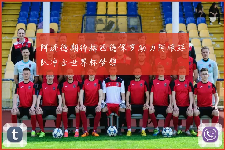 阿连德期待梅西德保罗助力阿根廷队冲击世界杯梦想
