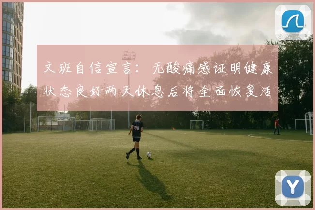 文班自信宣言：无酸痛感证明健康状态良好两天休息后将全面恢复活力