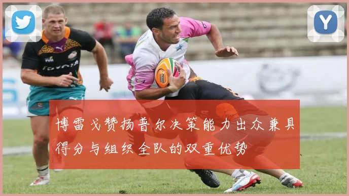 博雷戈赞扬普尔决策能力出众兼具得分与组织全队的双重优势