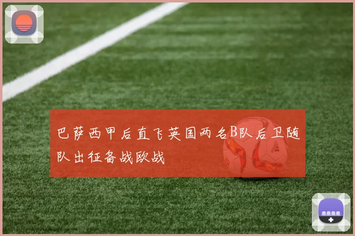 巴萨西甲后直飞英国两名B队后卫随队出征备战欧战