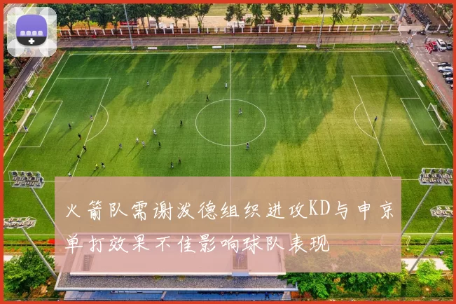 火箭队需谢泼德组织进攻KD与申京单打效果不佳影响球队表现