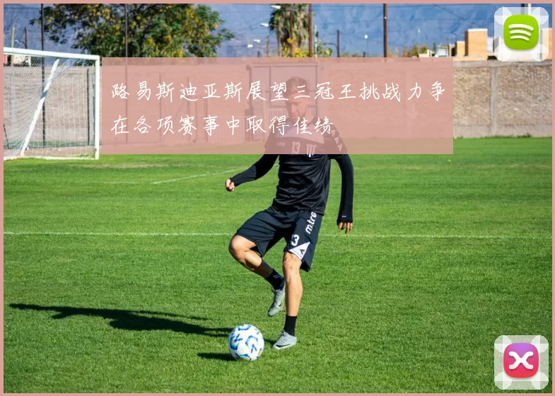 路易斯迪亚斯展望三冠王挑战力争在各项赛事中取得佳绩