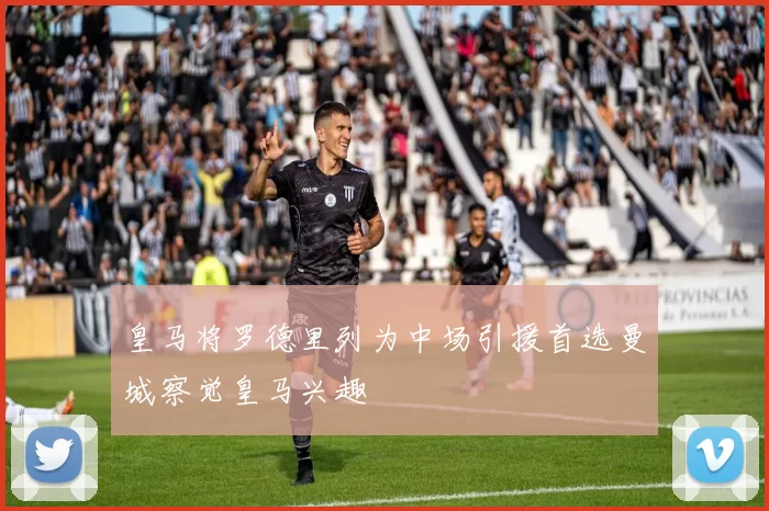 皇马将罗德里列为中场引援首选曼城察觉皇马兴趣