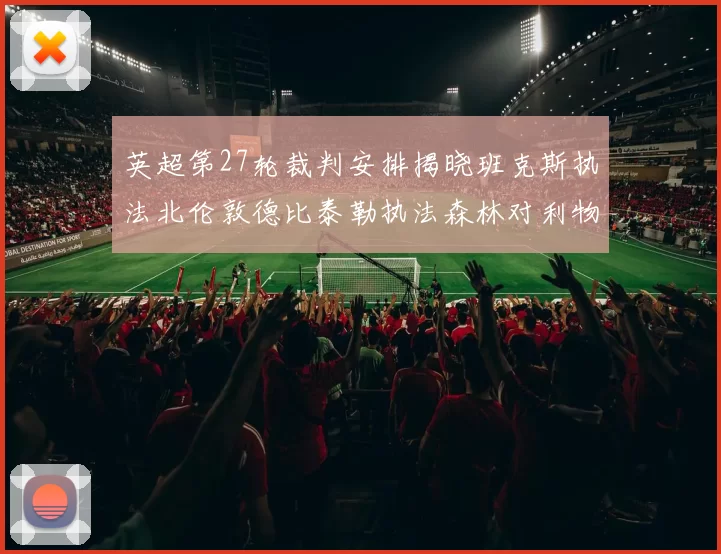 英超第27轮裁判安排揭晓班克斯执法北伦敦德比泰勒执法森林对利物浦