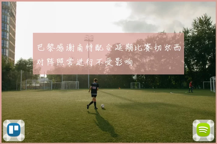 巴黎感谢南特配合延期比赛切尔西对阵照常进行不受影响